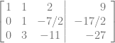 \left[ \left.\begin{matrix} 1& 1& 2\\ 0& 1& -7/2\\ 0& 3& -11 \end{matrix}\right| \begin {array}{r} 9\\ -17/2\\ -27\end {array}\right]