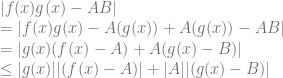 |f(x)g(x) - AB| \\ = |f(x)g(x) - A(g(x)) + A(g(x)) - AB| \\ = | g(x) (f(x) - A) + A(g(x) - B)| \\ \leq |g(x)| |(f(x) - A)| + |A||(g(x) - B)|