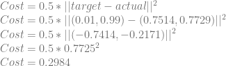 Cost=0.5*||target-actual||^2\\ Cost=0.5*||(0.01,0.99)-(0.7514,0.7729)||^2\\ Cost=0.5*||(-0.7414,-0.2171)||^2\\ Cost=0.5*0.7725^2\\ Cost=0.2984