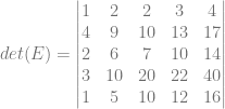det(E) = \begin{vmatrix} 1&2&2&3&4\\ 4&9&10&13&17\\ 2&6&7&10&14\\ 3&10&20&22&40\\ 1&5&10&12&16 \end{vmatrix}