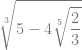 \displaystyle\sqrt[3]{5-4\sqrt[5]{\frac{2}{3}}}
