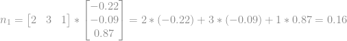 n_{1} = \begin{bmatrix} 2 & 3 & 1 \end{bmatrix} * \begin{bmatrix} -0.22\\ -0.09\\ 0.87 \end{bmatrix} = 2*(-0.22) + 3*(-0.09)+1*0.87 = 0.16