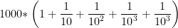 \displaystyle{1000{\rm{*}}\left( {1 + \frac{1}{{10}} + \frac{1}{{{{10}^2}}} + \frac{1}{{{{10}^3}}} + \frac{1}{{{{10}^3}}}} \right)}