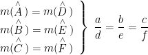 \displaystyle \left. \begin{array}{l}m(\overset{\wedge }{\mathop{A}}\,)=m(\overset{\wedge }{\mathop{D}}\,)\\m(\overset{\wedge }{\mathop{B}}\,)=m(\overset{\wedge }{\mathop{E}}\,)\\m(\overset{\wedge }{\mathop{C}}\,)=m(\overset{\wedge }{\mathop{F}}\,)\end{array} \right\}\text{  }\frac{a}{d}=\frac{b}{e}=\frac{c}{f}