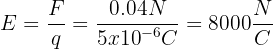 \displaystyle E=\frac{F}{q}=\frac{0.04N}{5x{{10}^{-6}}C}=8000\frac{N}{C}