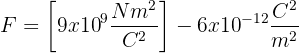 \displaystyle F=\left[ 9x{{10}^{9}}\frac{N{{m}^{2}}}{{{C}^{2}}} \right]-6x{{10}^{-12}}\frac{{{C}^{2}}}{{{m}^{2}}}