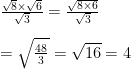 \frac{\sqrt{8} \times \sqrt{6}}{\sqrt{3}} = \frac{\sqrt{8 \times 6}}{\sqrt{3}} \newline \newline = \sqrt{\frac{48}{3}} = \sqrt{16} = 4