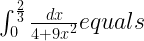 \int _{ 0 }^{ \frac { 2 }{ 3 } }{ \frac { dx }{ 4+{ 9x }^{ 2 } } equals } 