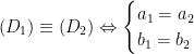 (D_1) \equiv (D_2)\Leftrightarrow\begin{cases}a_1=a_2 \\ b_1 = b_2\end{cases} 