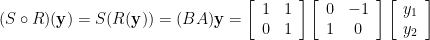 (S\circ R)({\bf y})=S(R({\bf y}))=(BA){\bf y}=\left[\begin{array}{cc}  1 & 1 \\ 0 & 1 \end{array}\right]\left[\begin{array}{cc}  0 & -1 \\ 1 & 0 \end{array}\right]\left[\begin{array}{c}  y_{1} \\ y_{2} \end{array}\right]