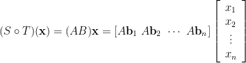 (S\circ T)({\bf x})=(AB){\bf x}=\left[A{\bf b}_{1}\ A{\bf b}_{2}\ \cdots\ A{\bf b}_{n}\right]\left[\begin{array}{c} x_{1} \\ x_{2} \\ \vdots \\ x_{n} \end{array}\right]
