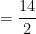= \dfrac{14}{2}