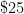 \$25