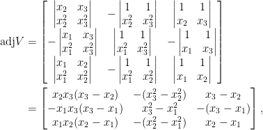 egin{aligned}  mathrm{adj}V&=egin{bmatrix}  egin{vmatrix}  x_2&x_3\  x_2^2&x_3^2  end{vmatrix}&-egin{vmatrix}  1&1\  x_2^2&x_3^2  end{vmatrix}&egin{vmatrix}  1&1\  x_2&x_3  end{vmatrix}\  -egin{vmatrix}  x_1&x_3\  x_1^2&x_3^2  end{vmatrix}&egin{vmatrix}  1&1\  x_1^2&x_3^2  end{vmatrix}&-egin{vmatrix}  1&1\  x_1&x_3  end{vmatrix}\  egin{vmatrix}  x_1&x_2\  x_1^2&x_2^2  end{vmatrix}&-egin{vmatrix}  1&1\  x_1^2&x_2^2  end{vmatrix}&egin{vmatrix}  1&1\  x_1&x_2  end{vmatrix}  end{bmatrix}\  &=egin{bmatrix}  x_2x_3(x_3-x_2)&-(x_3^2-x_2^2)&x_3-x_2\  -x_1x_3(x_3-x_1)&x_3^2-x_1^2&-(x_3-x_1)\  x_1x_2(x_2-x_1)&-(x_2^2-x_1^2)&x_2-x_1  end{bmatrix},end{aligned}