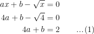 \begin{aligned} ax+b-\sqrt{x} &= 0 \\ 4a+b-\sqrt{4} &= 0 \\ 4a+b &= 2 \qquad ... \, (1) \end{aligned}