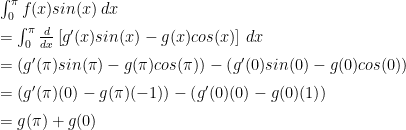 \begin{array}{ll}\int_0^\pi f(x)sin(x)\,dx\\[2mm]= \int_0^\pi \frac{d}{dx}\left[g^\prime(x)sin(x) - g(x)cos(x)\right]\,dx\\[2mm]= \left(g^\prime(\pi)sin(\pi) - g(\pi)cos(\pi)\right) - \left(g^\prime(0)sin(0) - g(0)cos(0)\right)\\[2mm]= \left(g^\prime(\pi)(0) - g(\pi)(-1)\right) - \left(g^\prime(0)(0) - g(0)(1)\right)\\[2mm] = g(\pi)+g(0)\end{array}