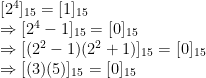 \begin{array}{ll} [2^4]_{15}=[1]_{15}\\\Rightarrow [2^4-1]_{15}=[0]_{15}\\\Rightarrow[(2^2-1)(2^2+1)]_{15}=[0]_{15}\\\Rightarrow [(3)(5)]_{15}=[0]_{15}\end{array}