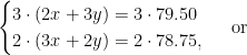 \begin{cases} 3\cdot (2x+3y)=3\cdot 79.50 \\ 2\cdot(3x+2y)=2\cdot 78.75,\end{cases}\mbox{ or}