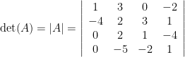 \det(A)=|A|=\left|\begin{array}{cccc} 1 & 3 & 0 & -2\\ -4 & 2 & 3 & 1 \\ 0 & 2 & 1 & -4 \\ 0 & -5 & -2 & 1 \end{array}\right|