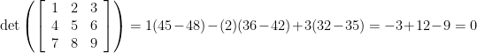 \det\left(\left[\begin{array}{ccc} 1 & 2 & 3 \\ 4 & 5 & 6 \\ 7 & 8 & 9 \end{array}\right]\right)=1(45-48)-(2)(36-42)+3(32-35)=-3+12-9=0