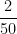 \dfrac{2}{50}