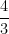 \dfrac{4}{3} 
