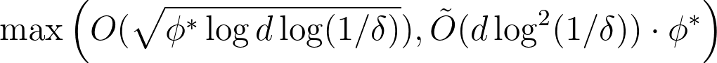  \max\left(O(\sqrt{\phi^* \log d \log (1/\delta)}) , \tilde{O}(d\log^2(1/\delta)) \cdot \phi^* \right) 