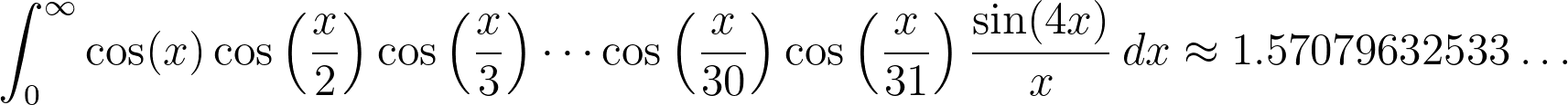 \int_0^\infty\cos(x)\cos\left(\frac{x}{2}\right)\cos\left(\frac{x}{3}\right)\cdots\cos\left(\frac{x}{30}\right)\cos\left(\frac{x}{31}\right)\frac{\sin(4x)}{x}\,dx\approx1.57079632{533\ldots}