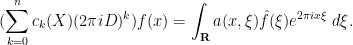 \displaystyle (\sum_{k=0}^n c_k(X) (2\pi i D)^k) f(x) = \int_{\bf R} a(x,\xi) \hat f(\xi) e^{2\pi i x \xi}\ d\xi.