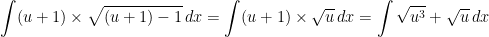 \displaystyle \int (u+1) \times \sqrt{(u+1)-1}\, dx=\int (u+1) \times \sqrt{u}\, dx=\int \sqrt{u^{3}}+\sqrt{u}\, dx