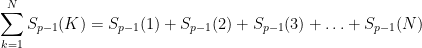 \displaystyle \sum_{k=1}^N S_{p-1}(K) = S_{p-1}(1) + S_{p-1}(2) + S_{p-1}(3) + \ldots + S_{p-1}(N)