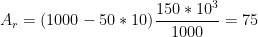 \displaystyle {{A}_{r}}=(1000-50*10)\frac{150*{{10}^{3}}}{1000}=75