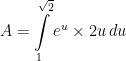 \displaystyle A=\int\limits_{1}^{\sqrt{2}} e^{u}\times 2u \, du