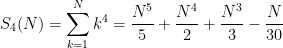 \displaystyle S_4(N) = \sum_{k=1}^{N}{k}^{4}=\frac{{N}^{5}}{5}+\frac{{N}^{4}}{2}+\frac{{N}^{3}}{3}-\frac{N}{30}