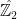\hat{\mathbb{Z}_2}
