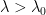 \lambda>\lambda_0