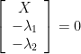 \left[\begin{array}{c}  X\\  -\lambda_{1}\\  -\lambda_{2}  \end{array}\right]=0