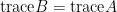\mathrm{trace}B=\mathrm{trace}A