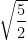 \sqrt{\dfrac{5}{2}}