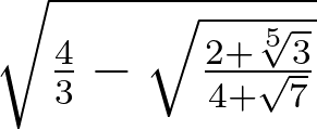\sqrt{\frac43-\sqrt{\frac{2+\sqrt[5]{3}}{4+\sqrt{7}}}}