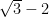 \sqrt{3}-2