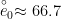 \stackrel{\circ}e_{0}\approx 66.7
