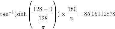 \tan^{-1}(\sinh\left(\cfrac{128-0}{\cfrac{128}{\pi}}\right)) \times \cfrac{180}{\pi}=85.05112878  