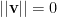 ||{\bf v}||=0