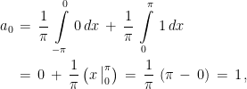  \begin{aligned} a_0\,&=\,\frac{1}{\pi}\,\int\limits_{-\pi}^{0}\,0\,dx\,+\,\frac{1}{\pi}\,\int\limits_{0}^{\pi}\,1\,dx \\ &=\,0\,+\,\frac{1}{\pi}\left(x\,\big\rvert^{\pi}_{0}\right)\,=\,\frac{1}{\pi}\,\left(\pi\,-\,0\right)\,=\,1\,\textrm{,} \end{aligned}