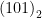  {(101)}_{2} 