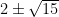  {2 \pm \sqrt {15} } 