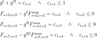    y^\mathrm{I} + y^\mathrm{II} = c_{i=1} \quad \wedge \quad c_{i=1} \leq 1 \\[2ex] F_{s=2,c=2} - y^\mathrm{I} F_{s=2,c=2}^\mathrm{max} = c_{i=2} \quad \wedge \quad c_{i=2} \leq 0 \\[2ex] F_{s=4,c=2} - y^\mathrm{II} F_{s=4,c=2}^\mathrm{max} = c_{i=3} \quad \wedge \quad c_{i=3} \leq 0 \\[2ex] F_{s=7,c=3} - y^\mathrm{III} F_{s=7,c=3}^\mathrm{max} = c_{i=4} \quad \wedge \quad c_{i=4} \leq 0   