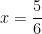   x = \dfrac{5}{6} 