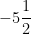 -5\dfrac{1}{2}